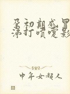 孕初期感冒流鼻涕打喷嚏影响胎儿吗