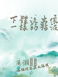 下体流出像鼻涕一样的粘液是什么