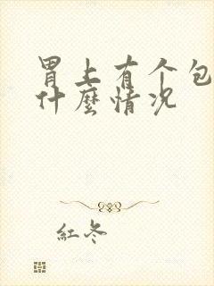 胃上有个包块是什么情况