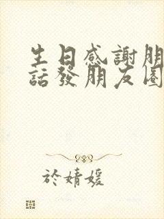 生日感谢朋友的话发朋友圈怎么说