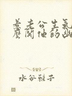 惹老公生气了怎么哄他的幽默句子