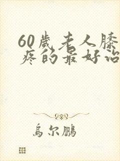 60岁老人膝盖疼的最好治疗方法