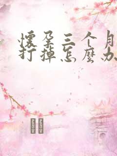 怀孕三个月了想打掉怎么办