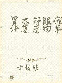 胃不舒服浑身冒汗怎么回事