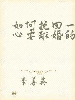 如何挽回一个死心要离婚的老婆