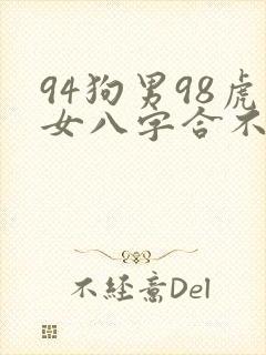 94狗男98虎女八字合不合