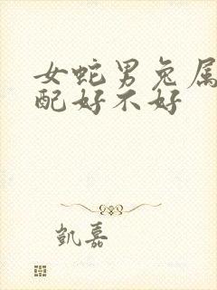 女蛇男兔属相婚配好不好