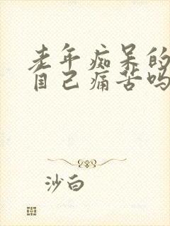 老年痴呆的人他自己痛苦吗