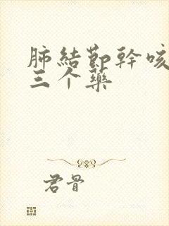 肺结节干咳最怕三个药