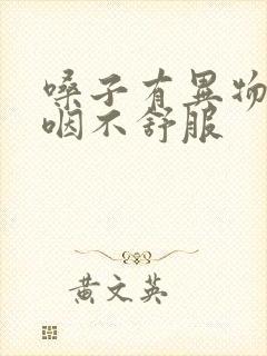 嗓子有异物感吞咽不舒服