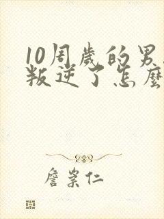 10周岁的男孩叛逆了怎么办