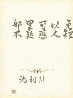 哪里可以免费看不熟恋人短剧