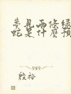 梦见两条绿色的蛇是什么预兆