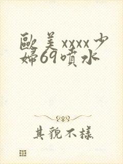 欧美xxxx少妇69喷水