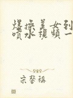 爆操美女到高潮喷水视频一区