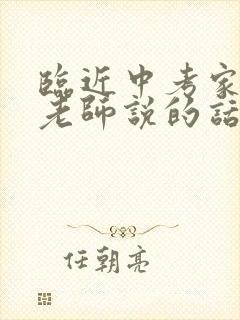 临近中考家长对老师说的话