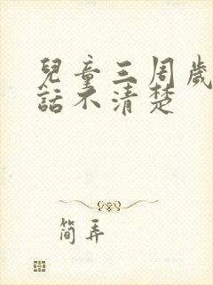 儿童三周岁了说话不清楚