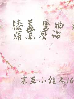 膝盖 弯曲 疼痛怎么治