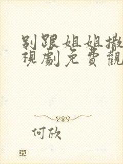 别跟姐姐撒野电视剧免费观看全集