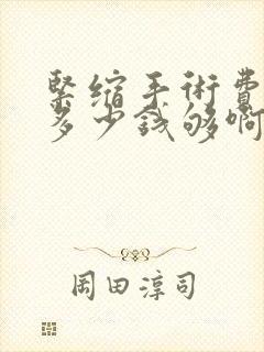 紧缩手术费用需多少钱够啊