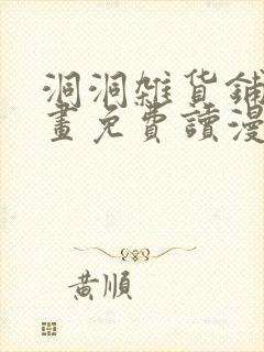 洞洞杂货铺漫画画免费读漫画下拉式