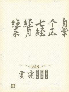 绝经七个月后又来月经正常吗