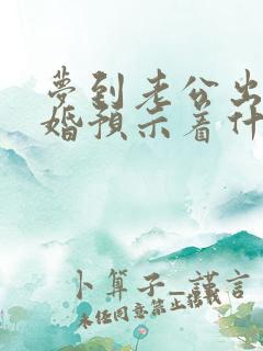 梦到老公出轨离婚预示着什么