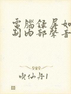 电脑录屏如何录制内部声音