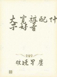 大宽裤配什么鞋子好看