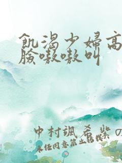 饥渴少妇高潮露脸嗷嗷叫