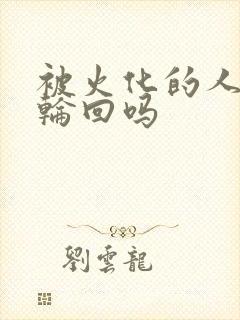 被火化的人还能轮回吗