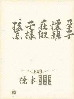 孩子在怀孕期间怎样做亲子鉴定