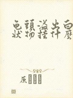 龟头溢出白色脓状物挂什么科