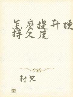 怎么提升硬度和持久度