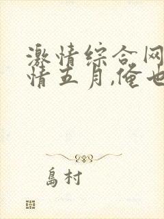 激情综合网,激情五月,俺也去,色婷婷