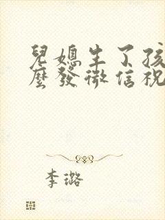 儿媳生了孩子怎么发微信祝福