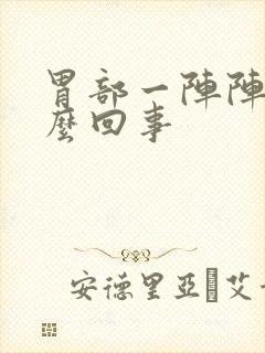 胃部一阵阵痛怎么回事