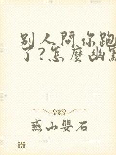 别人问你跑哪去了?怎么幽默回复