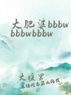 大肥婆bbbwbbbwbbbw
