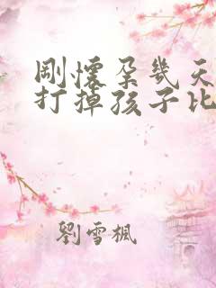 刚怀孕几天怎么打掉孩子比较好