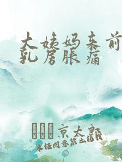 大姨妈来前几天乳房胀痛