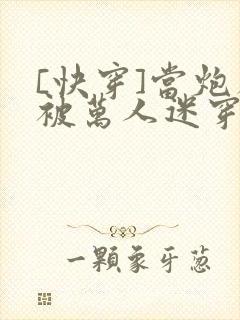 [快穿]当炮灰被万人迷穿了