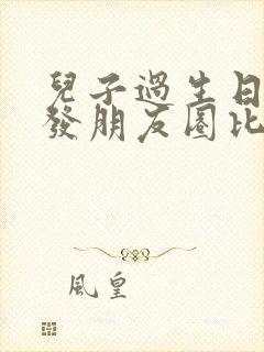 儿子过生日怎么发朋友圈比较高情商