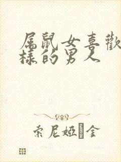 属鼠女喜欢什么样的男人