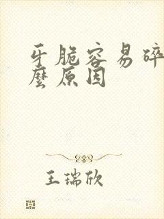 牙脆容易碎是什么原因