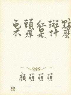 龟头红斑点不痛不痒是什么原因