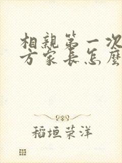 相亲第一次见女方家长怎么说话