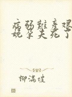 病弱难产艰难分娩孕夫死了