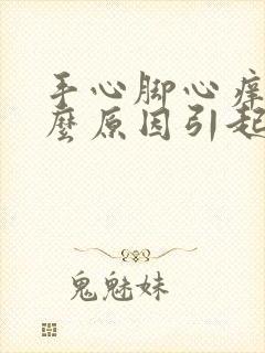 手心脚心痒是什么原因引起的