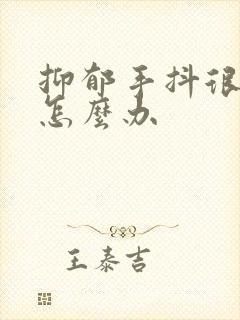 抑郁手抖很厉害怎么办